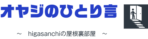 オヤジのひとり言　～　higasanchiの屋根裏部屋　～
